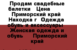 Продам свадебные балетки › Цена ­ 500 - Приморский край, Находка г. Одежда, обувь и аксессуары » Женская одежда и обувь   . Приморский край